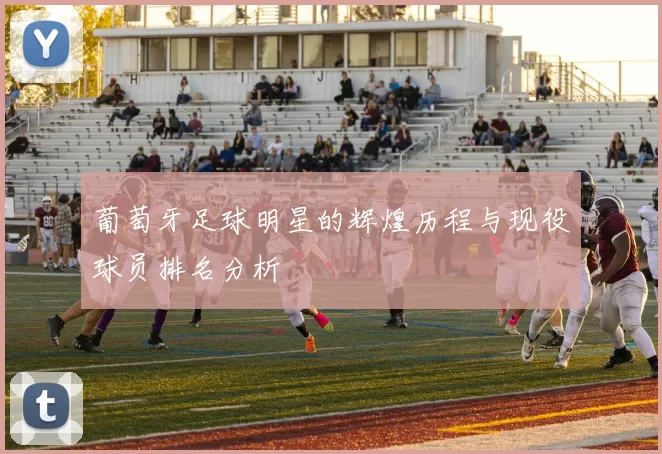葡萄牙足球明星的辉煌历程与现役球员排名分析