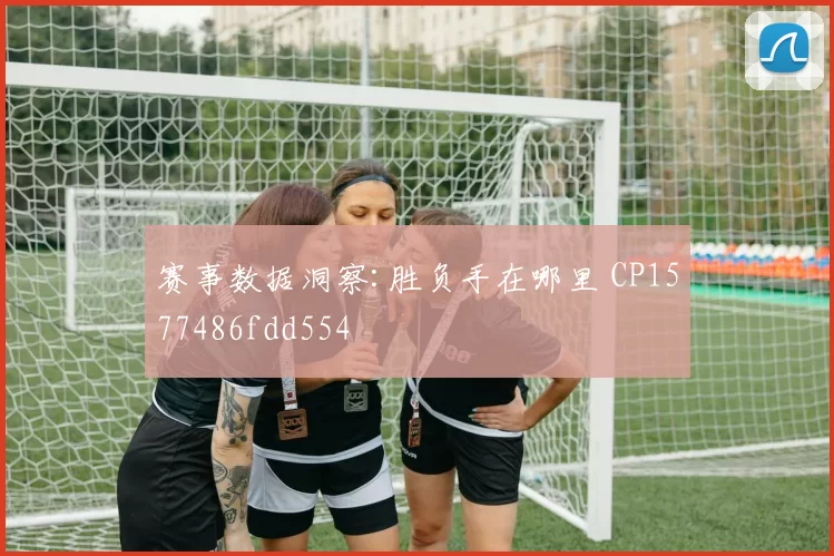 赛事数据洞察:胜负手在哪里 CP1577486fdd554