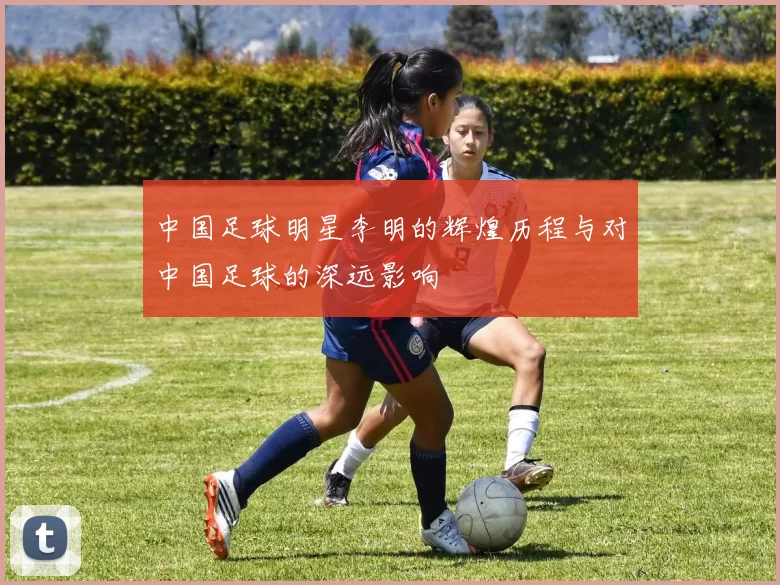 中国足球明星李明的辉煌历程与对中国足球的深远影响