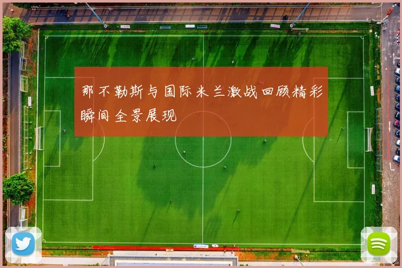 那不勒斯与国际米兰激战回顾精彩瞬间全景展现