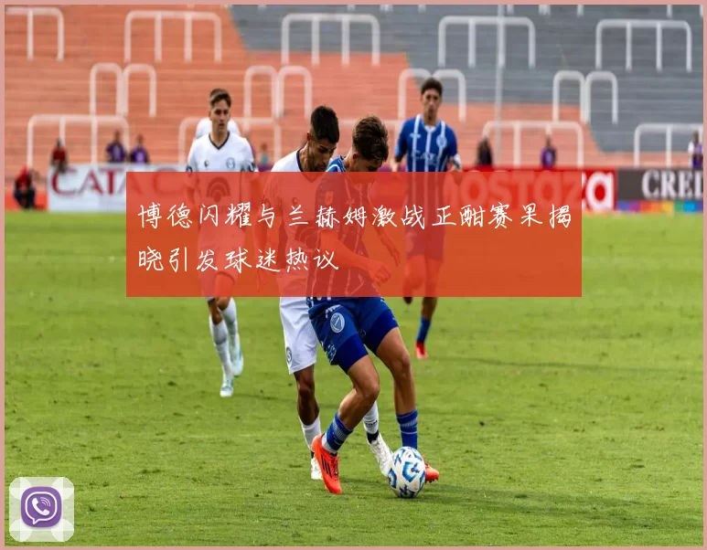 博德闪耀与兰赫姆激战正酣赛果揭晓引发球迷热议