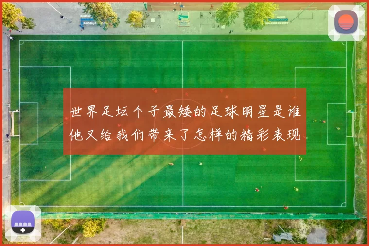 世界足坛个子最矮的足球明星是谁他又给我们带来了怎样的精彩表现