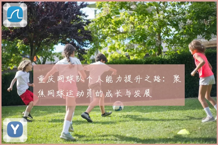 重庆网球队个人能力提升之路：聚焦网球运动员的成长与发展