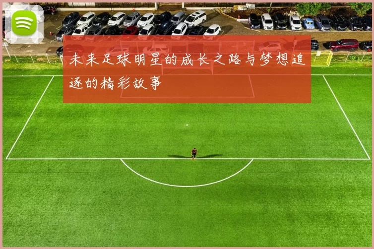 未来足球明星的成长之路与梦想追逐的精彩故事