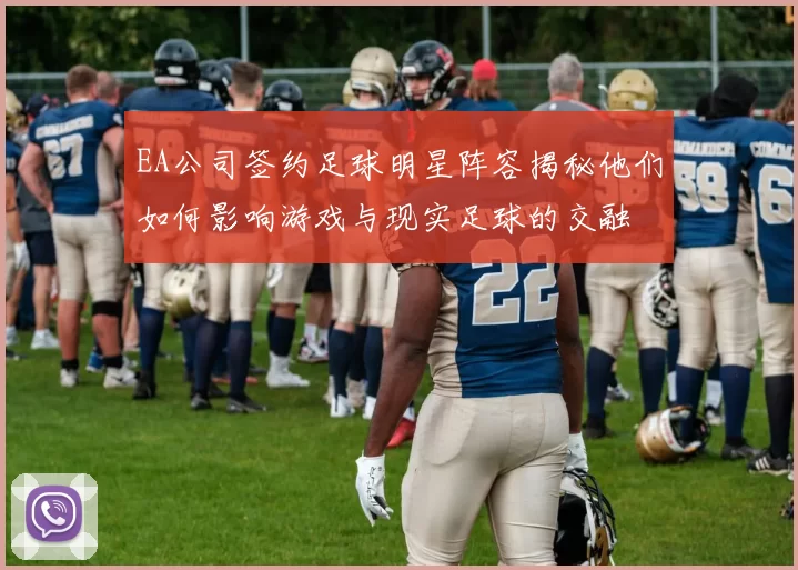 EA公司签约足球明星阵容揭秘他们如何影响游戏与现实足球的交融