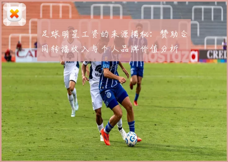 足球明星工资的来源揭秘：赞助合同转播收入与个人品牌价值分析