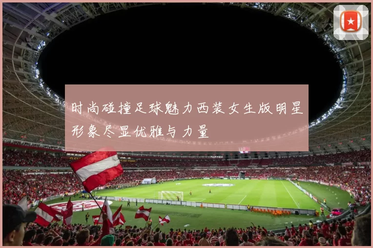 时尚碰撞足球魅力西装女生版明星形象尽显优雅与力量