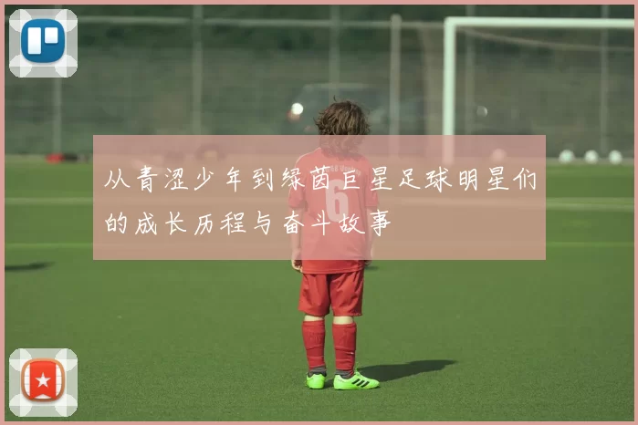 从青涩少年到绿茵巨星足球明星们的成长历程与奋斗故事