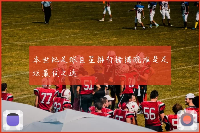 本世纪足球巨星排行榜揭晓谁是足坛最佳之选