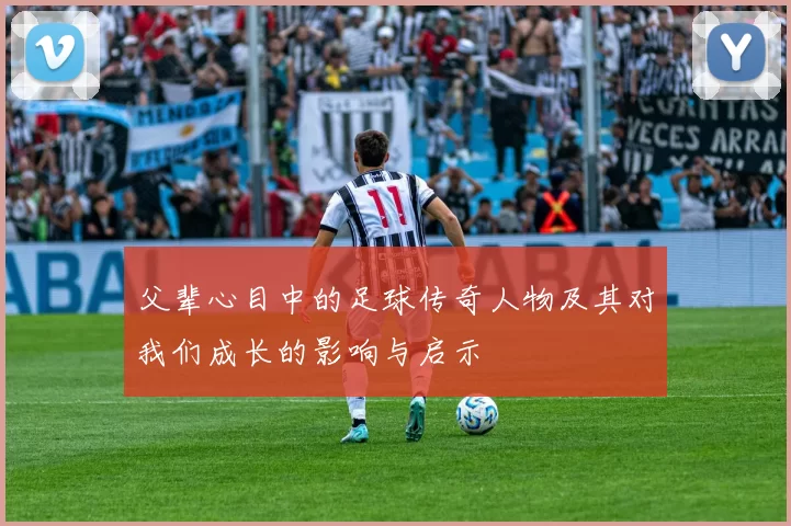 父辈心目中的足球传奇人物及其对我们成长的影响与启示