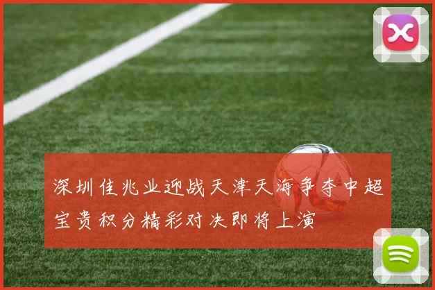 深圳佳兆业迎战天津天海争夺中超宝贵积分精彩对决即将上演