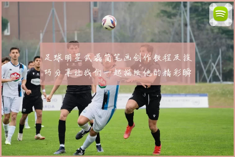足球明星武磊简笔画创作教程及技巧分享让我们一起描绘他的精彩瞬间