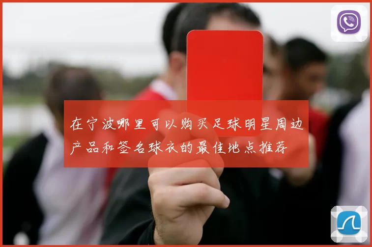 在宁波哪里可以购买足球明星周边产品和签名球衣的最佳地点推荐