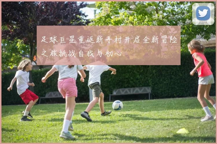 足球巨星重返新手村开启全新冒险之旅挑战自我与初心