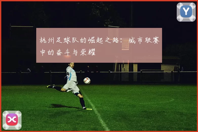 杭州足球队的崛起之路：城市联赛中的奋斗与荣耀