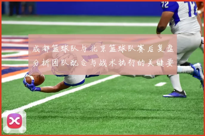 成都篮球队与北京篮球队赛后复盘分析团队配合与战术执行的关键要素