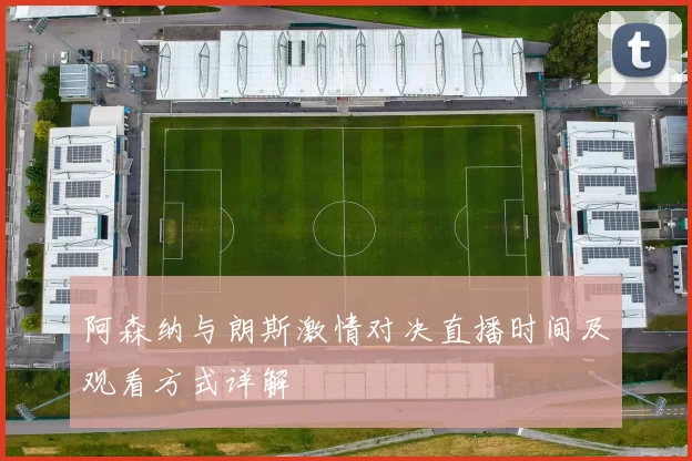 阿森纳与朗斯激情对决直播时间及观看方式详解