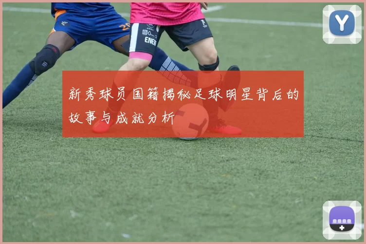 新秀球员国籍揭秘足球明星背后的故事与成就分析