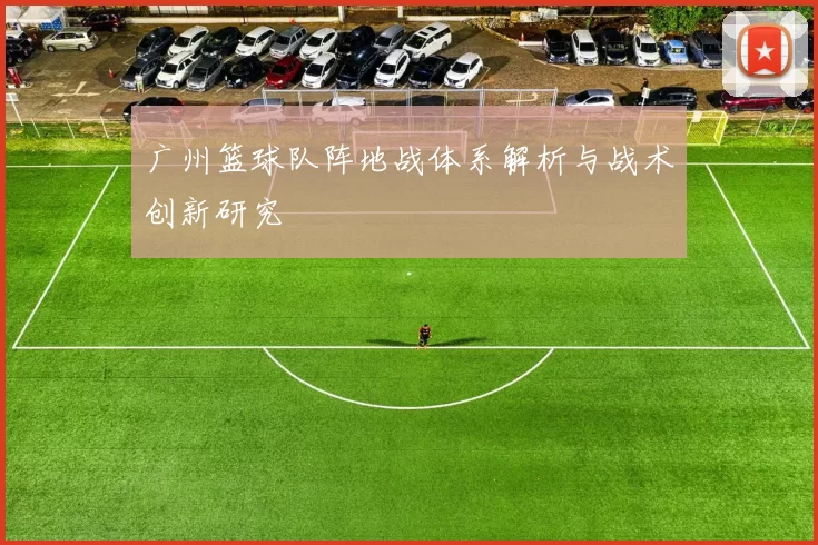 广州篮球队阵地战体系解析与战术创新研究