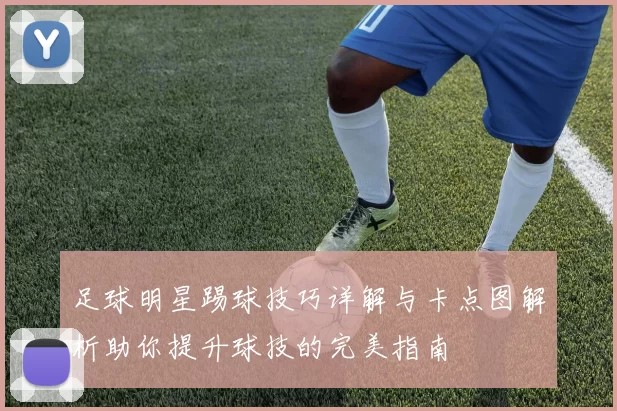 足球明星踢球技巧详解与卡点图解析助你提升球技的完美指南