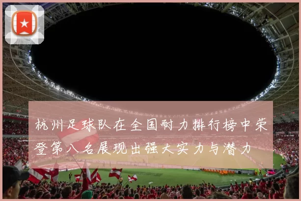 杭州足球队在全国耐力排行榜中荣登第八名展现出强大实力与潜力
