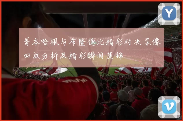 哥本哈根与布隆德比精彩对决录像回放分析及精彩瞬间集锦