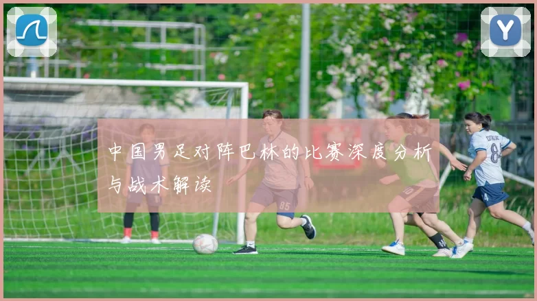 中国男足对阵巴林的比赛深度分析与战术解读