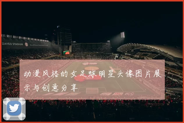 动漫风格的女足球明星头像图片展示与创意分享