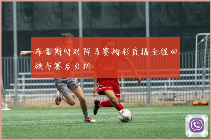 布雷斯特对阵马赛精彩直播全程回顾与赛后分析