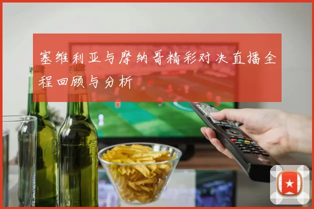 塞维利亚与摩纳哥精彩对决直播全程回顾与分析