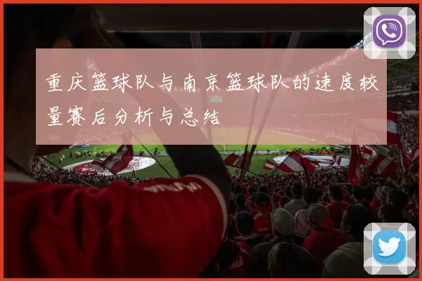 重庆篮球队与南京篮球队的速度较量赛后分析与总结