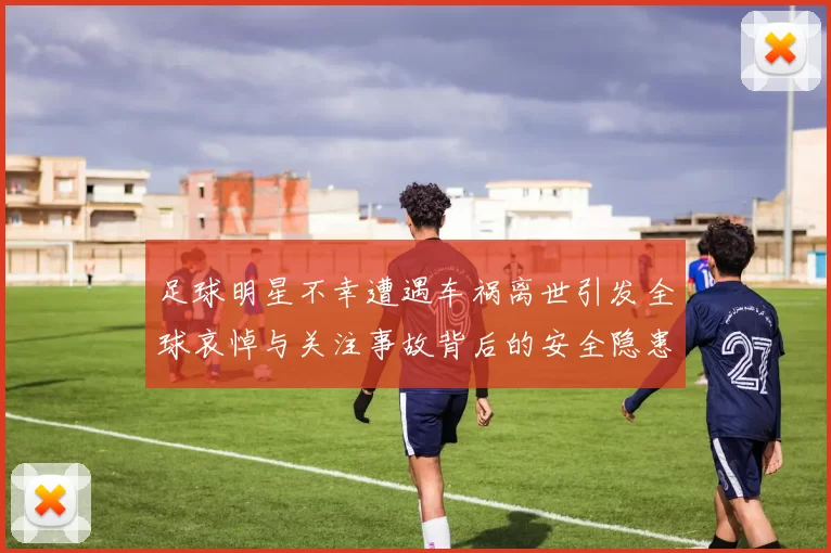 足球明星不幸遭遇车祸离世引发全球哀悼与关注事故背后的安全隐患探讨
