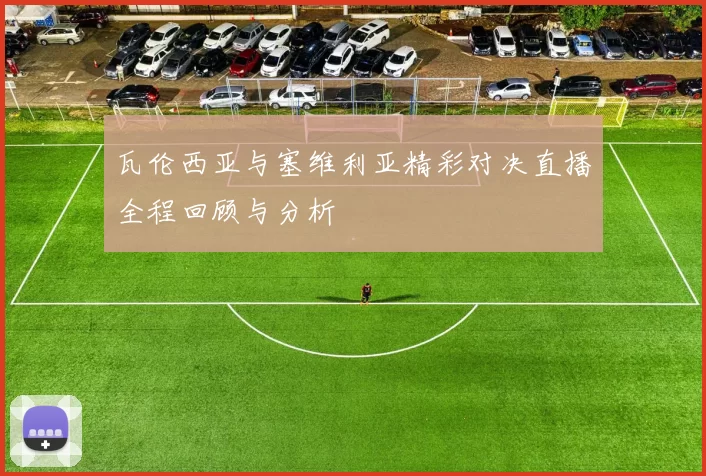 瓦伦西亚与塞维利亚精彩对决直播全程回顾与分析