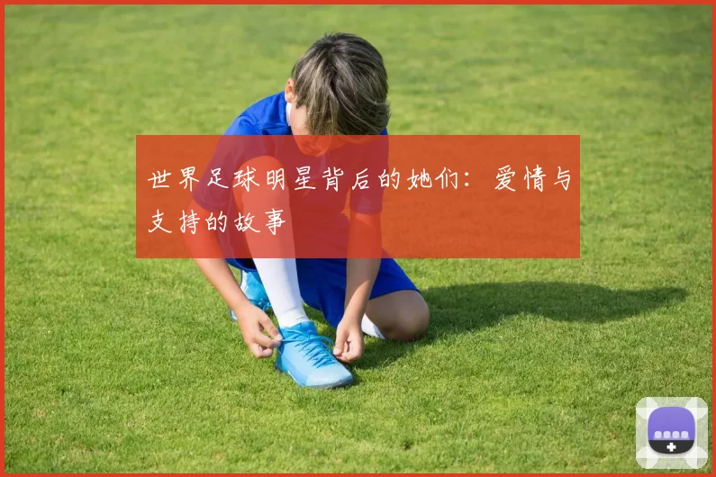 世界足球明星背后的她们：爱情与支持的故事