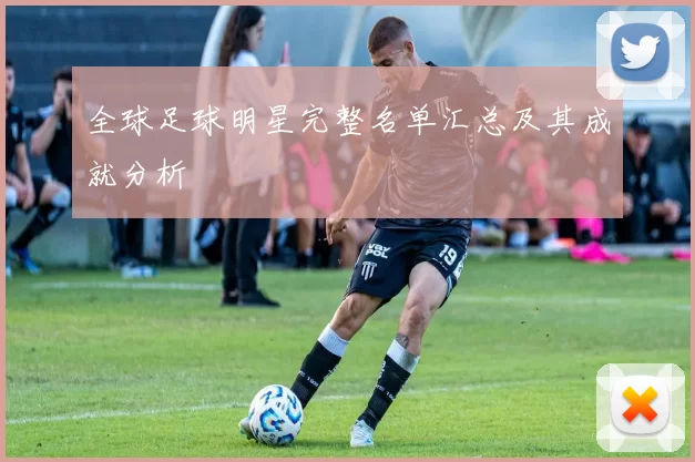 全球足球明星完整名单汇总及其成就分析