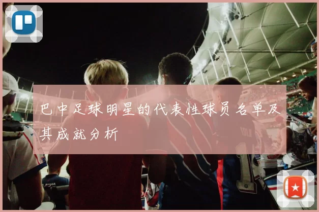 巴中足球明星的代表性球员名单及其成就分析
